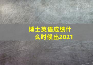 博士英语成绩什么时候出2021