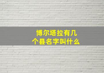 博尔塔拉有几个县名字叫什么