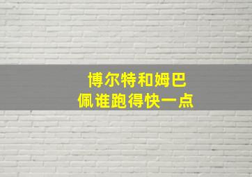 博尔特和姆巴佩谁跑得快一点