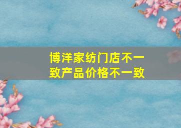 博洋家纺门店不一致产品价格不一致