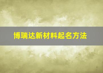 博瑞达新材料起名方法