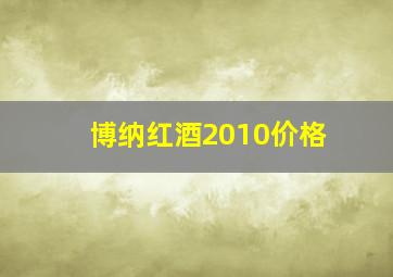 博纳红酒2010价格