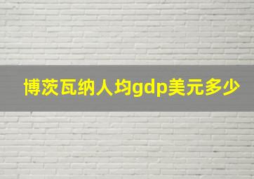 博茨瓦纳人均gdp美元多少