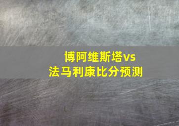 博阿维斯塔vs法马利康比分预测