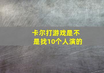 卡尔打游戏是不是找10个人演的