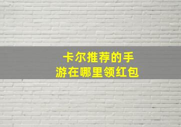 卡尔推荐的手游在哪里领红包