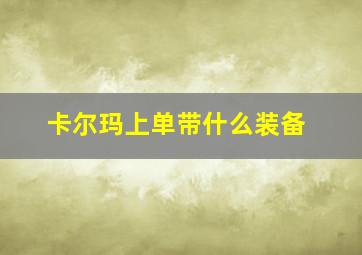 卡尔玛上单带什么装备