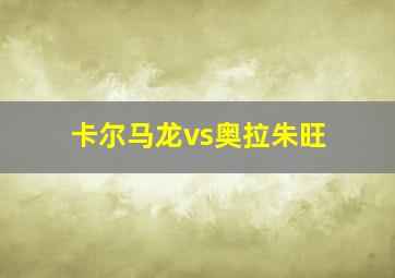 卡尔马龙vs奥拉朱旺