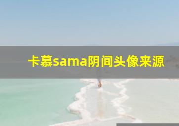 卡慕sama阴间头像来源