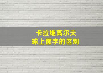 卡拉维高尔夫球上面字的区别