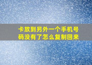 卡放到另外一个手机号码没有了怎么复制回来