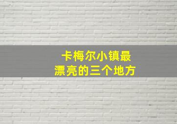 卡梅尔小镇最漂亮的三个地方