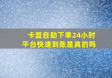 卡盟自助下单24小时平台快速到账是真的吗