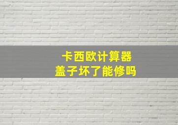 卡西欧计算器盖子坏了能修吗