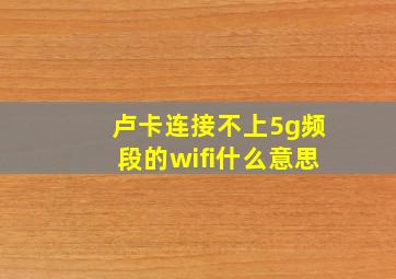 卢卡连接不上5g频段的wifi什么意思