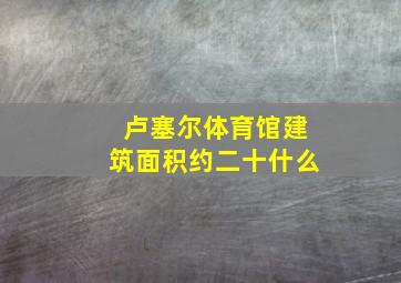 卢塞尔体育馆建筑面积约二十什么