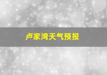 卢家湾天气预报