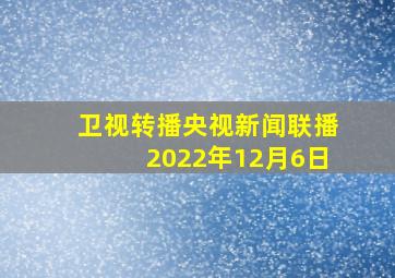 卫视转播央视新闻联播2022年12月6日