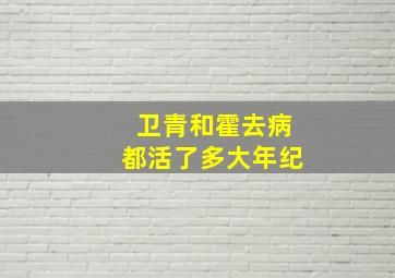 卫青和霍去病都活了多大年纪