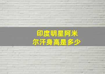 印度明星阿米尔汗身高是多少