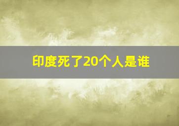 印度死了20个人是谁