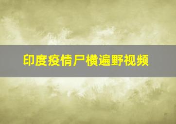 印度疫情尸横遍野视频