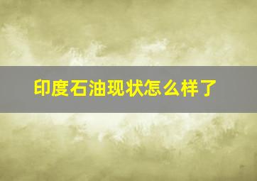 印度石油现状怎么样了