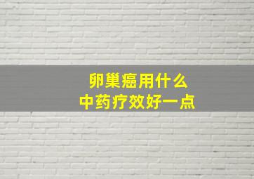 卵巢癌用什么中药疗效好一点