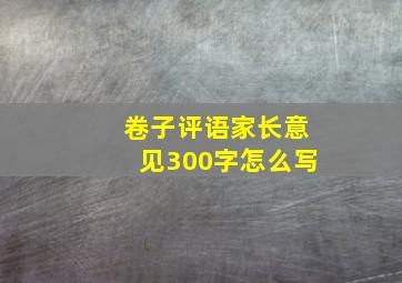 卷子评语家长意见300字怎么写