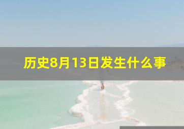 历史8月13日发生什么事