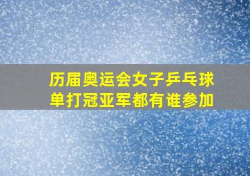 历届奥运会女子乒乓球单打冠亚军都有谁参加