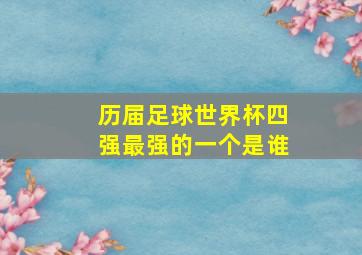 历届足球世界杯四强最强的一个是谁