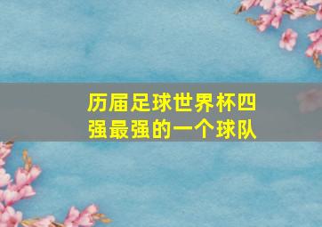 历届足球世界杯四强最强的一个球队