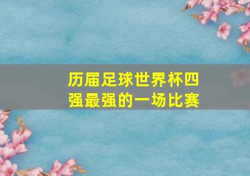 历届足球世界杯四强最强的一场比赛