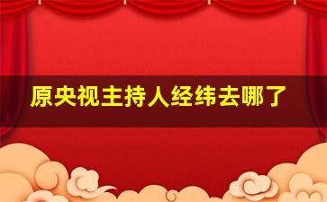 原央视主持人经纬去哪了