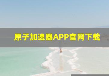 原子加速器APP官网下载