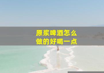 原浆啤酒怎么做的好喝一点