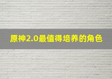 原神2.0最值得培养的角色