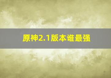 原神2.1版本谁最强