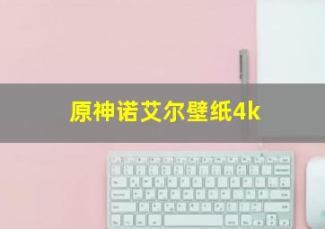 原神诺艾尔壁纸4k