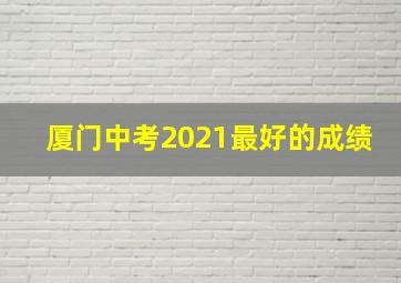 厦门中考2021最好的成绩