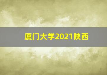 厦门大学2021陕西