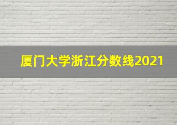 厦门大学浙江分数线2021