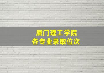 厦门理工学院各专业录取位次