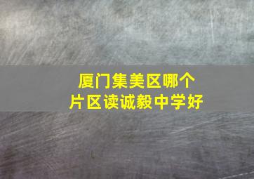 厦门集美区哪个片区读诚毅中学好