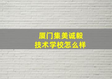 厦门集美诚毅技术学校怎么样