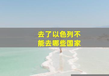 去了以色列不能去哪些国家