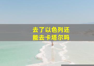 去了以色列还能去卡塔尔吗