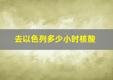 去以色列多少小时核酸