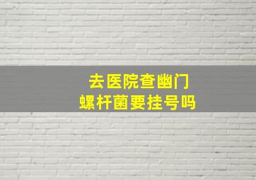 去医院查幽门螺杆菌要挂号吗